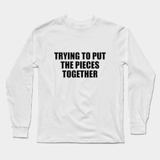 trying to put the pieces together Long Sleeve T-Shirt